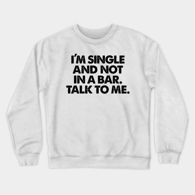 I'm Single And Not In A Bar! Talk To Me. Crewneck Sweatshirt by BRAVOMAXXX